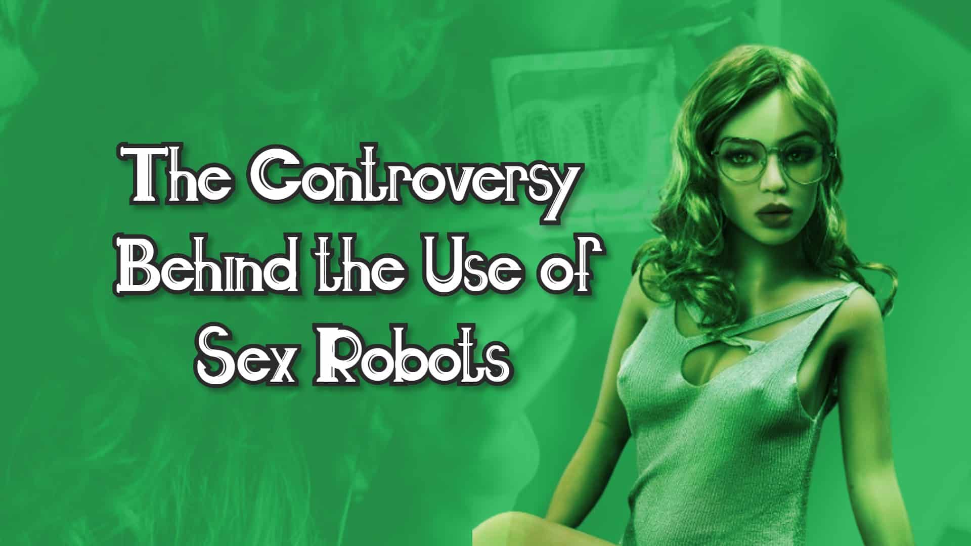 The Controversy Behind The Use Of Sex Robots